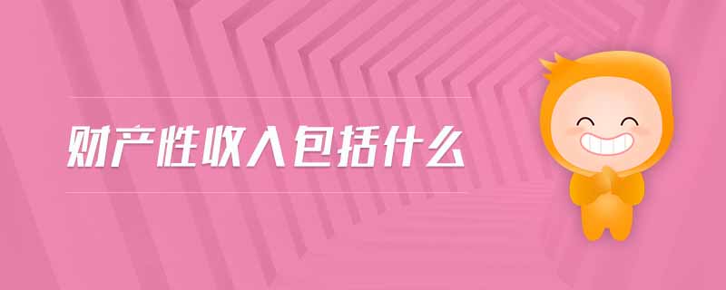 財產性收入包括什么 財產性收入包括什么