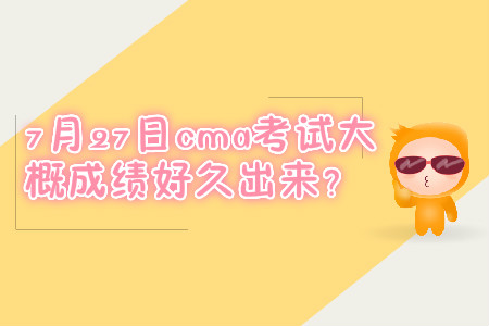 7月27日cma考試大概成績好久出來？
