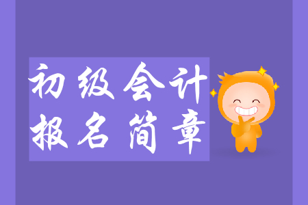 2020年初級會計報名簡章預(yù)計9月發(fā)布，要點搶先知！