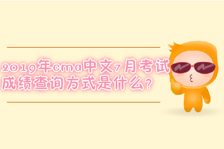 2019年cma中文7月考試成績查詢方式是什么？