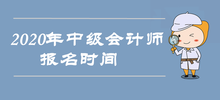 2020年中級會計師報名時間是什么時候？以下信息搶先收藏！