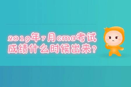 2019年7月cma考試成績(jī)什么時(shí)候出來？