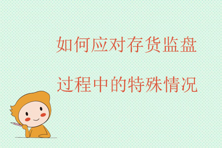 如何應(yīng)對(duì)存貨監(jiān)盤過程中的特殊情況？