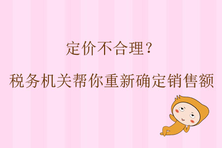 定價不合理？稅務(wù)機關(guān)幫你重新確定銷售額