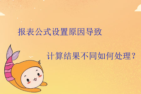 報(bào)表公式設(shè)置原因?qū)е掠?jì)算結(jié)果不同如何處理？