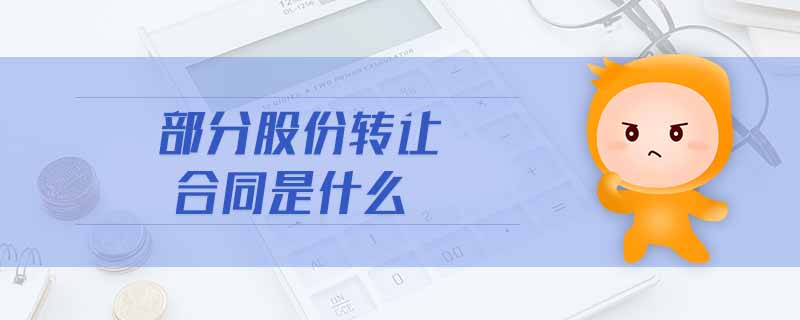 部分股份轉(zhuǎn)讓合同是什么 部分股份轉(zhuǎn)讓合同是什么