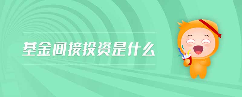 基金間接投資是什么 基金間接投資是什么