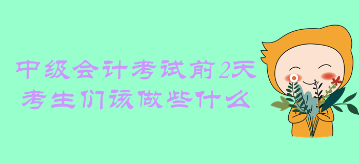 距離中級會計考試還有2天，考生們該做些什么？