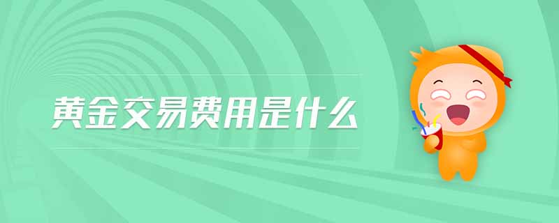 黃金交易費(fèi)用是什么 黃金交易費(fèi)用是什么