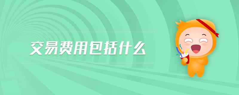 交易費(fèi)用包括什么 交易費(fèi)用包括什么