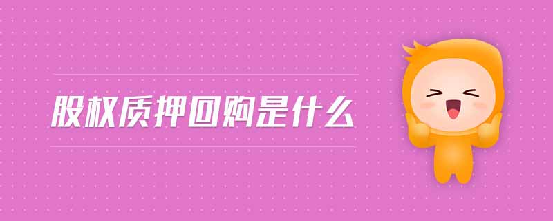 股權(quán)質(zhì)押回購是什么 股權(quán)質(zhì)押回購是什么
