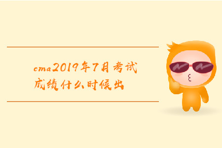 cma2019年7月考試成績什么時候出