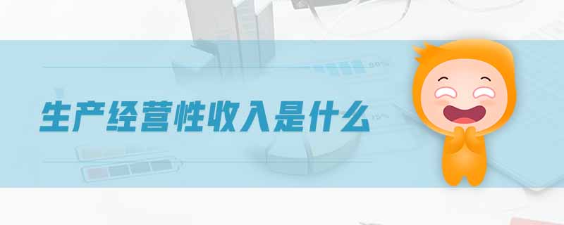 生產(chǎn)經(jīng)營性收入是什么 生產(chǎn)經(jīng)營性收入是什么