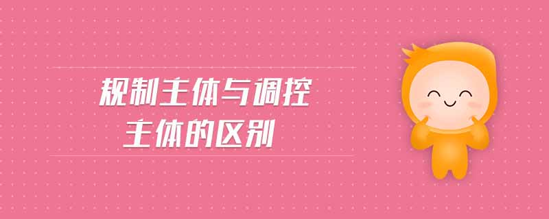 規(guī)制主體與調(diào)控主體的區(qū)別