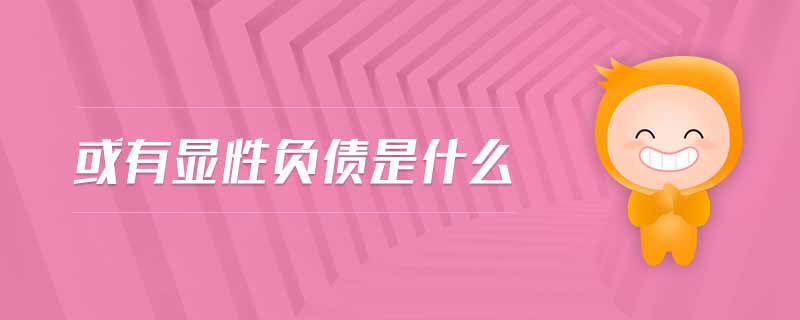 或有顯性負(fù)債是什么 或有顯性負(fù)債是什么