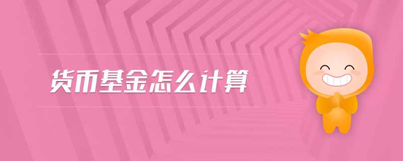 貨幣基金怎么計算 貨幣基金怎么計算