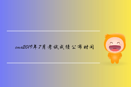 cma2019年7月考試成績(jī)公布時(shí)間確定了嗎