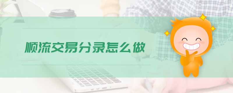 順流交易分錄怎么做 順流交易分錄怎么做