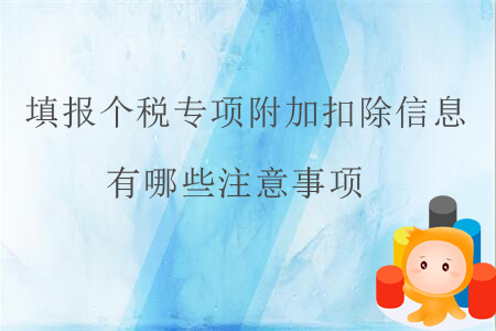 填報個稅專項附加扣除信息有哪些注意事項？