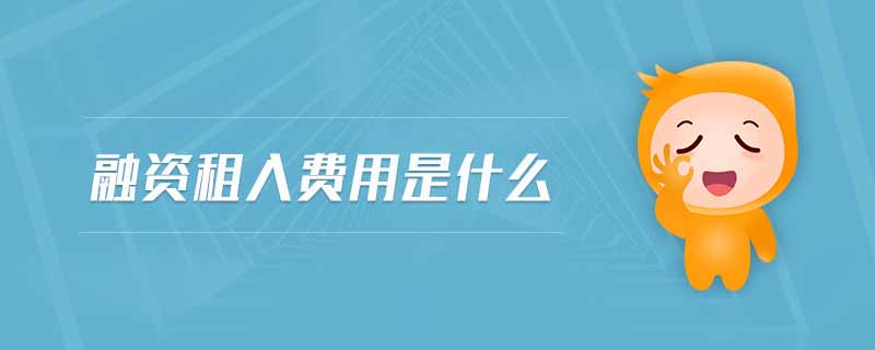 融資租入費(fèi)用是什么 融資租入費(fèi)用是什么
