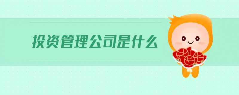 投資管理公司是什么 投資管理公司是什么