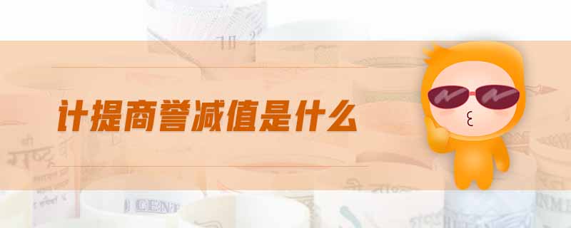 計提商譽(yù)減值是什么