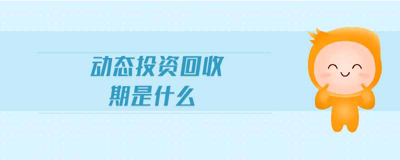 動(dòng)態(tài)投資回收期是什么