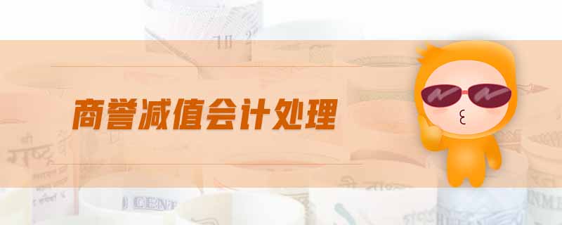 商譽(yù)減值會(huì)計(jì)處理 商譽(yù)減值會(huì)計(jì)處理