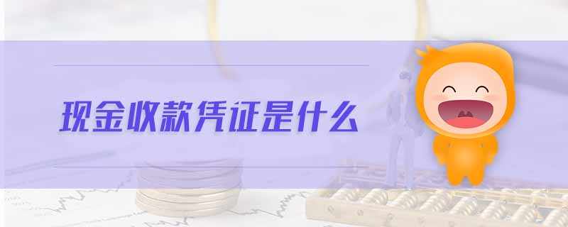 現(xiàn)金收款憑證是什么 現(xiàn)金收款憑證是什么