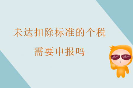 未達(dá)扣除標(biāo)準(zhǔn)的個稅需要申報嗎？