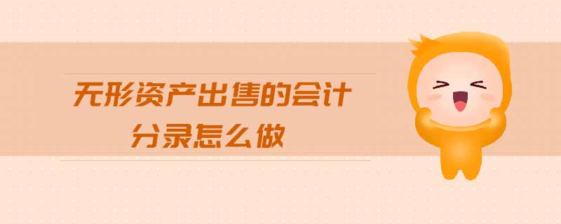 無形資產(chǎn)出售的會(huì)計(jì)分錄怎么做 無形資產(chǎn)出售的會(huì)計(jì)分錄怎么做