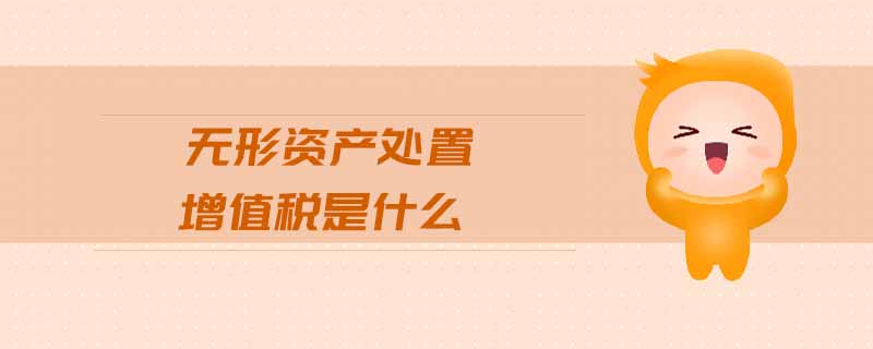 無形資產(chǎn)處置增值稅是什么