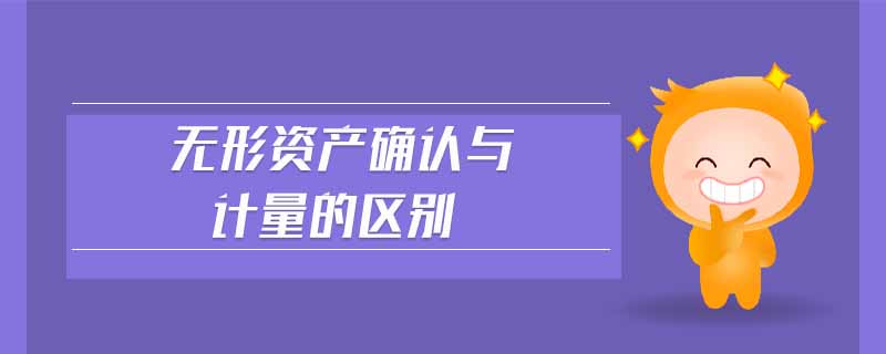 無形資產確認與計量的區(qū)別 無形資產確認與計量的區(qū)別