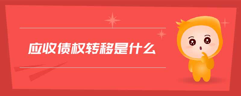 應收債權(quán)轉(zhuǎn)移是什么 應收債權(quán)轉(zhuǎn)移是什么