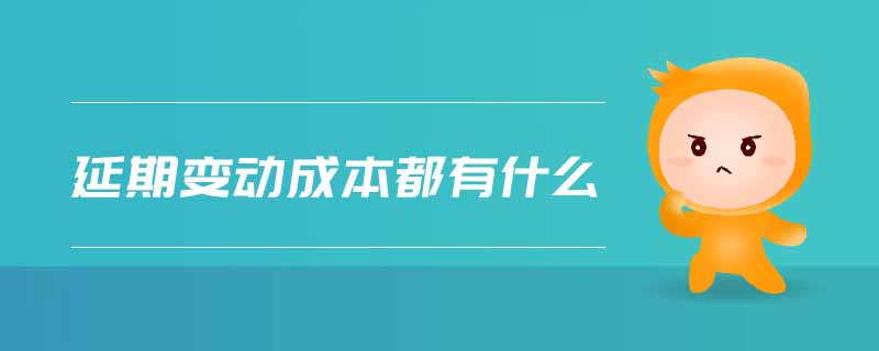 延期變動(dòng)成本都有什么 延期變動(dòng)成本都有什么
