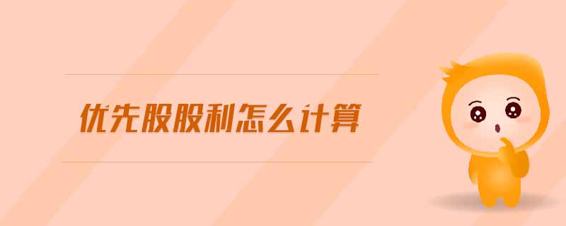 優(yōu)先股股利怎么計算 優(yōu)先股股利怎么計算