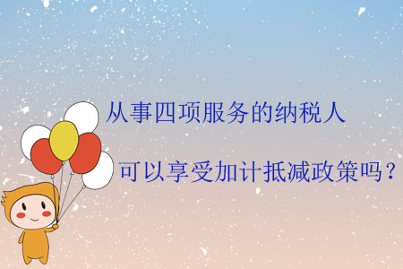 從事四項服務(wù)的納稅人可以享受加計抵減政策嗎？