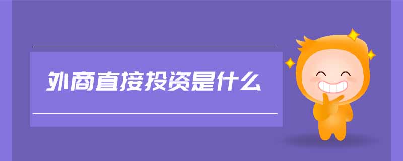 外商直接投資是什么 外商直接投資是什么