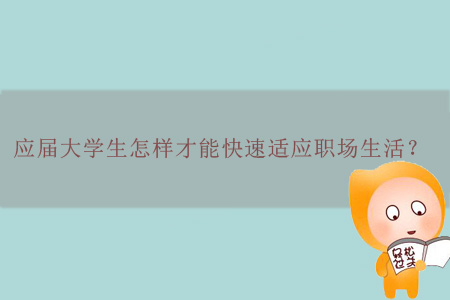 應(yīng)屆大學(xué)生怎樣才能快速適應(yīng)職場生活？
