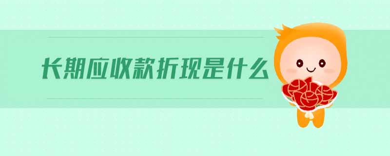 長(zhǎng)期應(yīng)收款折現(xiàn)是什么