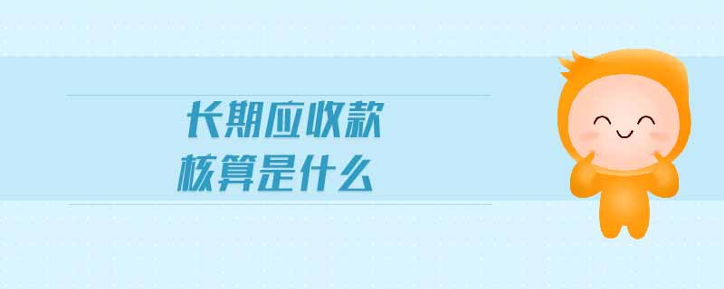 長期應(yīng)收款核算是什么