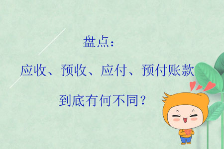 盤點(diǎn)：應(yīng)收、預(yù)收、應(yīng)付、預(yù)付賬款到底有何不同？