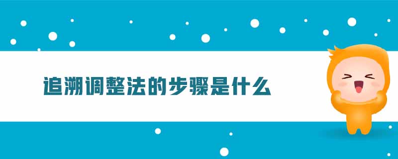 追溯調(diào)整法的步驟是什么 追溯調(diào)整法的步驟是什么