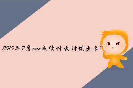 2019年7月cma成績什么時候出來？
