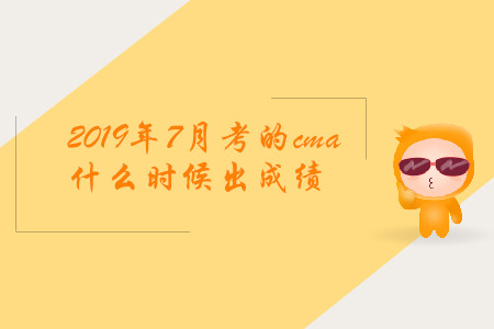2019年7月考的cma什么時候出成績