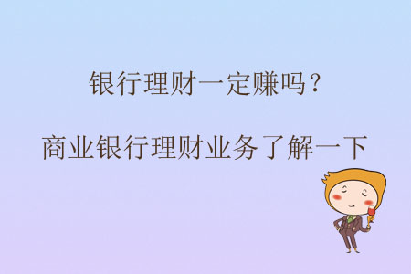 銀行理財一定賺嗎？商業(yè)銀行理財業(yè)務(wù)了解一下
