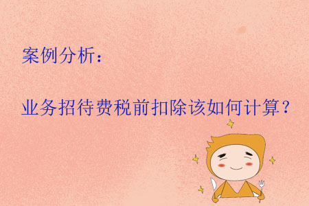 案例分析：業(yè)務(wù)招待費稅前扣除該如何計算？