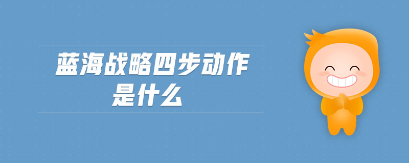 藍(lán)海戰(zhàn)略四步動(dòng)作是什么 藍(lán)海戰(zhàn)略四步動(dòng)作是什么