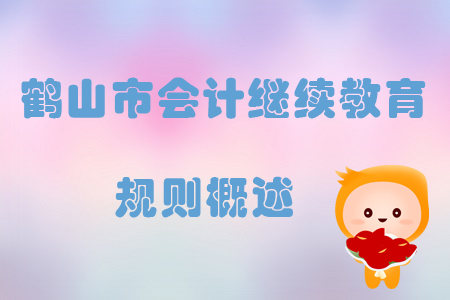 2019年廣東省鶴山市會(huì)計(jì)繼續(xù)教育規(guī)則概述