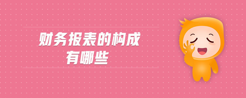 財(cái)務(wù)報(bào)表的構(gòu)成有哪些 財(cái)務(wù)報(bào)表的構(gòu)成有哪些